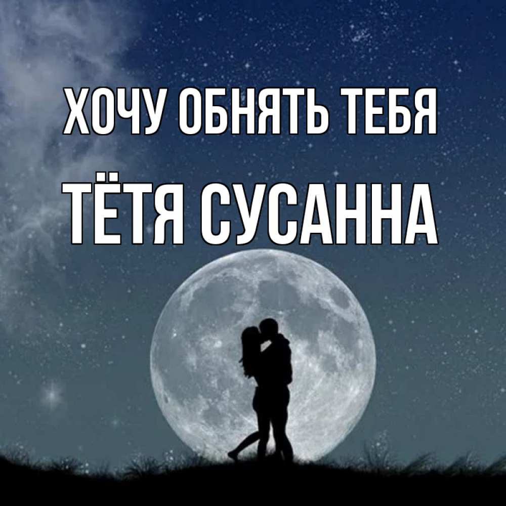 Открытка на каждый день с именем, Тётя-Сусанна Хочу обнять тебя сладкая парочка Прикольная открытка с пожеланием онлайн скачать бесплатно 