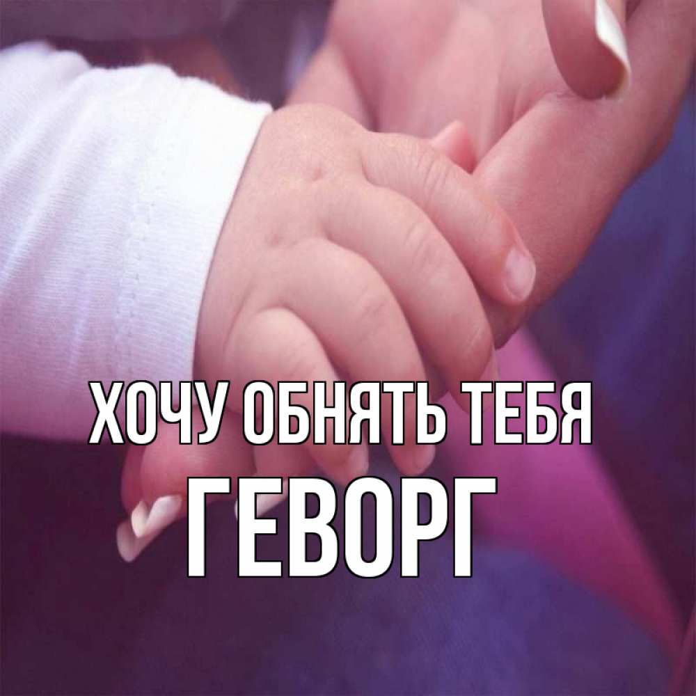 Открытка на каждый день с именем, Геворг Хочу обнять тебя мама с ребенком Прикольная открытка с пожеланием онлайн скачать бесплатно 