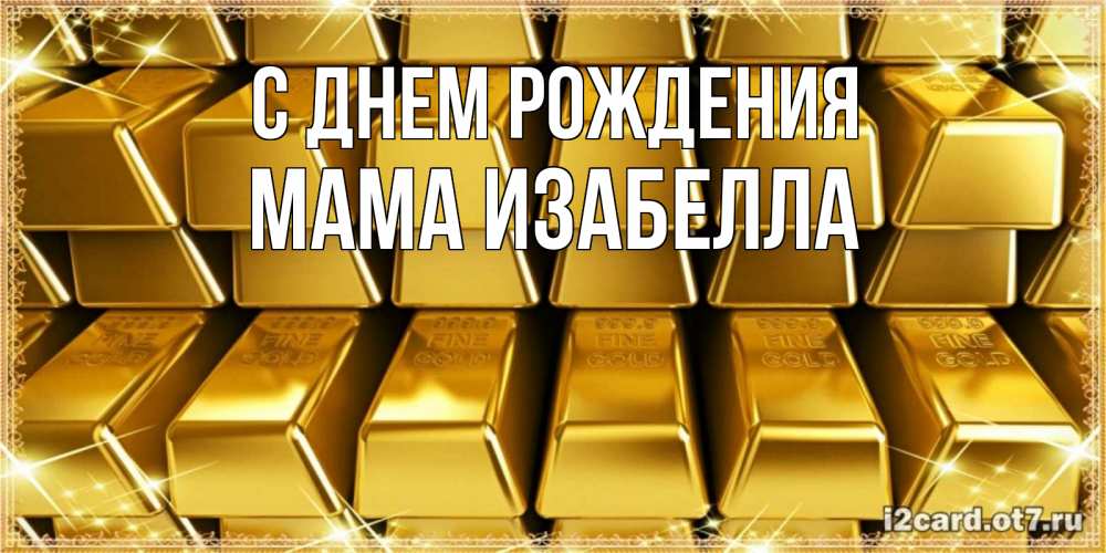 Открытка на каждый день с именем, Мама-Изабелла С днем рождения открытки с пожеланиями финансовой стабильности Прикольная открытка с пожеланием онлайн скачать бесплатно 