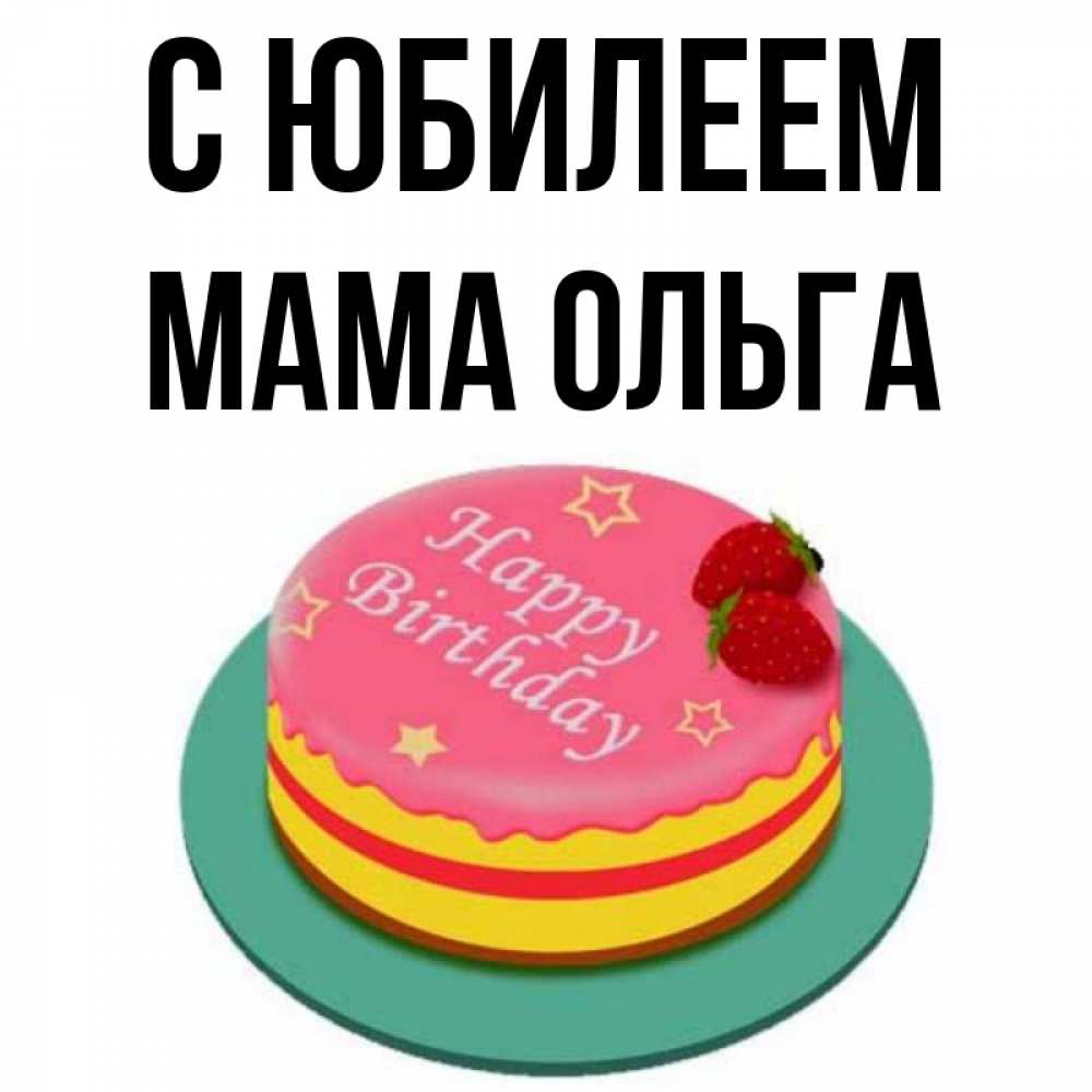 Открытка на каждый день с именем, Мама-Ольга С юбилеем торт, клубника, днюха Прикольная открытка с пожеланием онлайн скачать бесплатно 