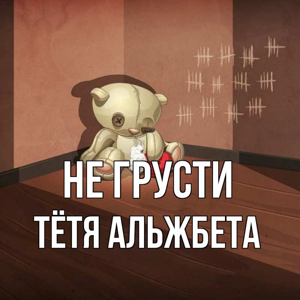 Открытка на каждый день с именем, Тётя-Альжбета Не грусти мишку бросила хозяйка Прикольная открытка с пожеланием онлайн скачать бесплатно 