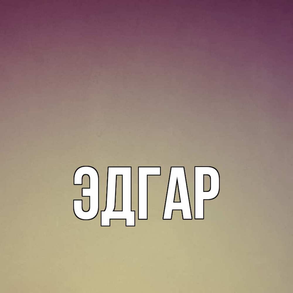 Открытка на каждый день с именем, Эдгар Главная для любимой Прикольная открытка с пожеланием онлайн скачать бесплатно 