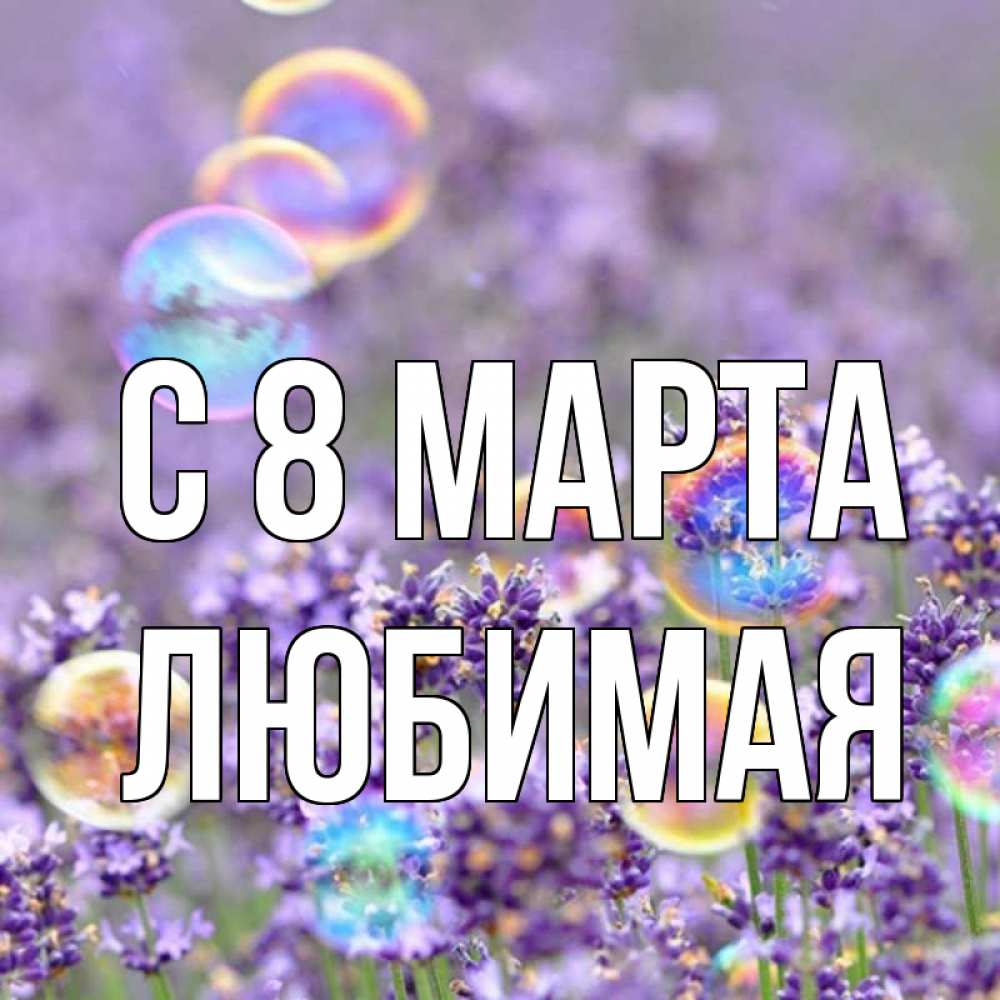 Открытка на каждый день с именем, любимая С 8 МАРТА цветы Прикольная открытка с пожеланием онлайн скачать бесплатно 