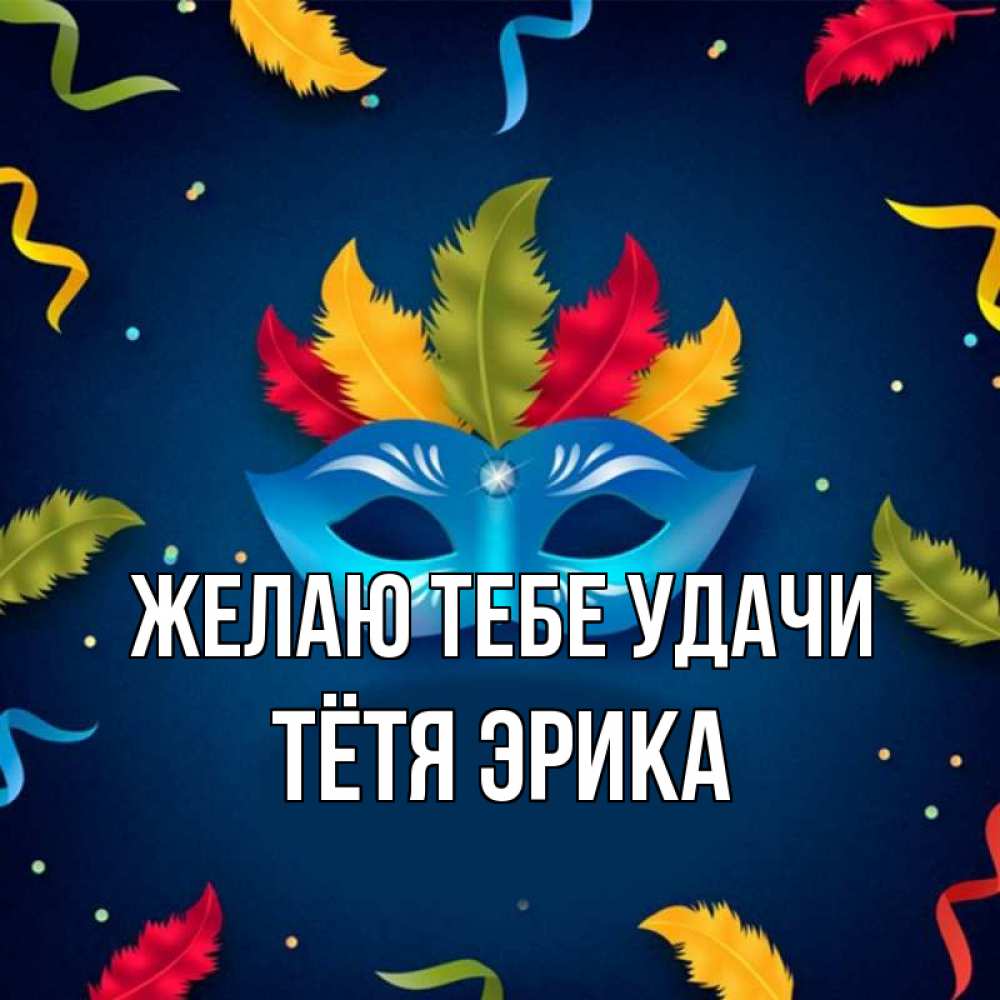 Открытка на каждый день с именем, Тётя-Эрика Желаю тебе удачи маска Прикольная открытка с пожеланием онлайн скачать бесплатно 
