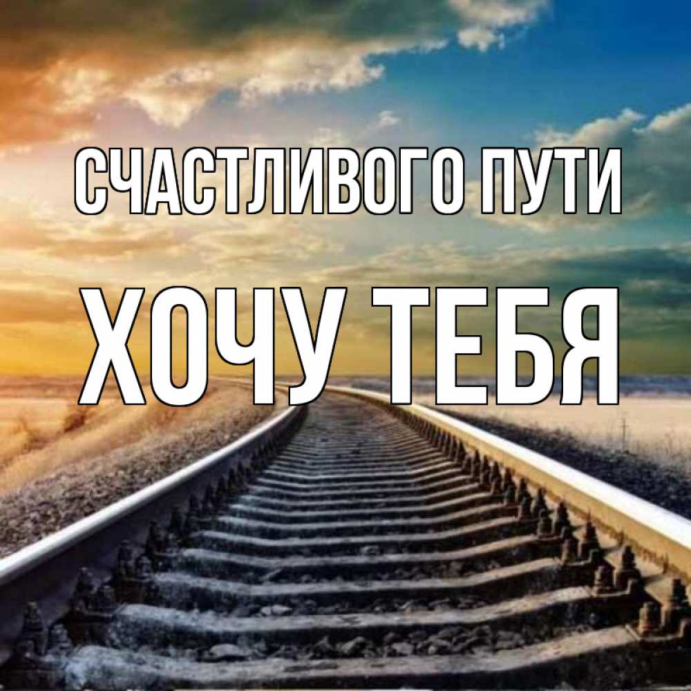 Открытка на каждый день с именем, Хочу-тебя Счастливого пути рельсы уходящие в даль Прикольная открытка с пожеланием онлайн скачать бесплатно 