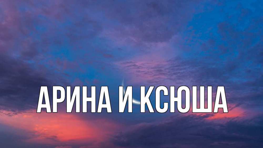 Открытка на каждый день с именем, Арина-и-Ксюша Главная месяц 1 Прикольная открытка с пожеланием онлайн скачать бесплатно 