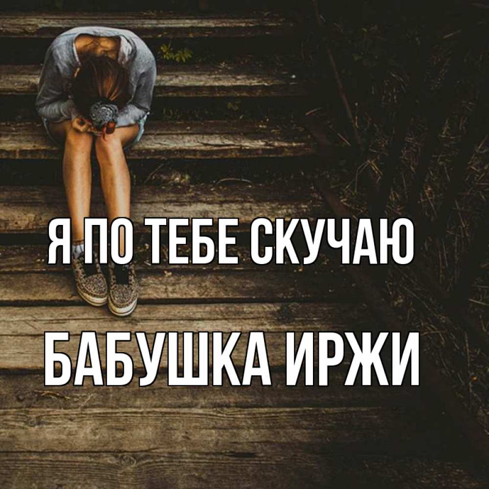 Открытка на каждый день с именем, Бабушка-Иржи Я по тебе скучаю грущу Прикольная открытка с пожеланием онлайн скачать бесплатно 