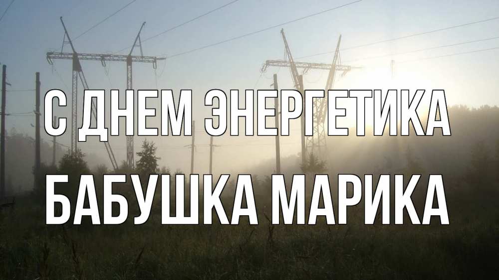 Открытка на каждый день с именем, Бабушка-Марика С днем энергетика ЛЭП Прикольная открытка с пожеланием онлайн скачать бесплатно 