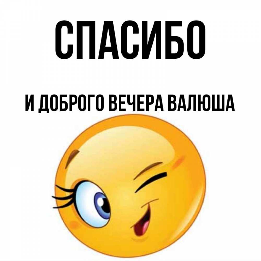 Открытка на каждый день с именем, И-ДОБРОГО-ВЕЧЕРА-ВАЛЮША Спасибо открытка с подмигивающим смайлом Прикольная открытка с пожеланием онлайн скачать бесплатно 