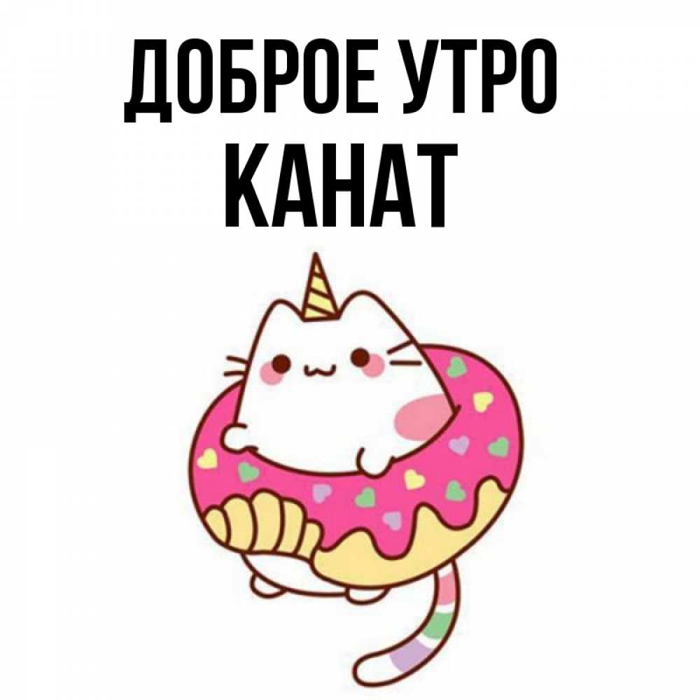 Открытка на каждый день с именем, Канат Доброе утро кот в бублике Прикольная открытка с пожеланием онлайн скачать бесплатно 