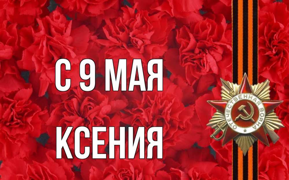 Открытка на каждый день с именем, Ксения С 9 мая 9 мая Прикольная открытка с пожеланием онлайн скачать бесплатно 