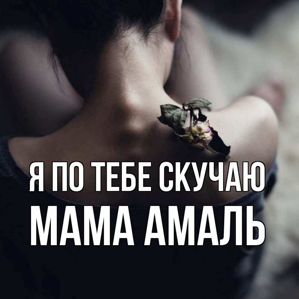 Открытка на каждый день с именем, Мама-Амаль Я по тебе скучаю засох цветок Прикольная открытка с пожеланием онлайн скачать бесплатно 