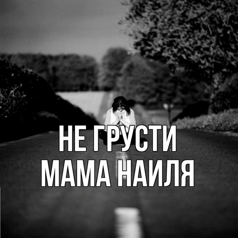 Открытка на каждый день с именем, Мама-Наиля Не грусти девушка сидит на асфальте Прикольная открытка с пожеланием онлайн скачать бесплатно 