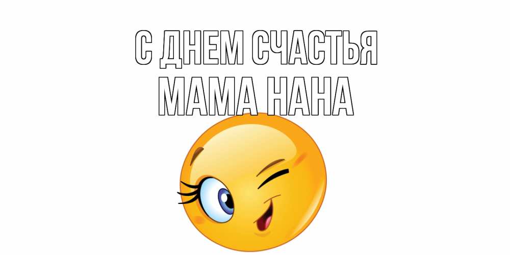 Открытка на каждый день с именем, Мама-Нана С днем счастья улыбка Прикольная открытка с пожеланием онлайн скачать бесплатно 