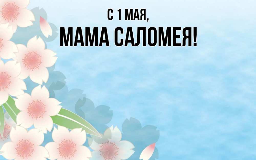 Открытка на каждый день с именем, Мама-Саломея С 1 мая С 1 мая 1 Прикольная открытка с пожеланием онлайн скачать бесплатно 
