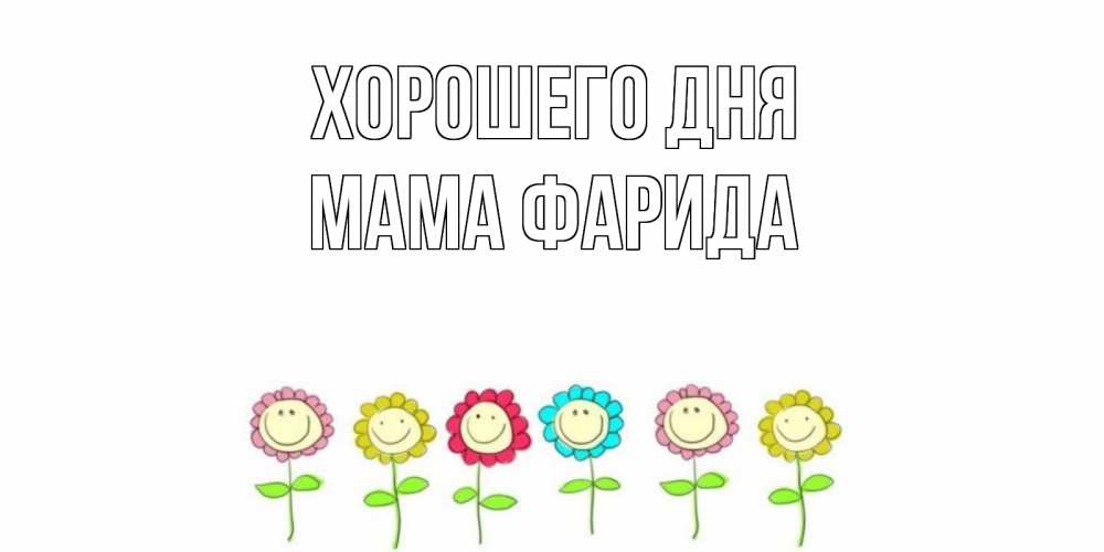 Открытка на каждый день с именем, Мама-Фарида Хорошего дня открытка на каждый день позитивного дня Прикольная открытка с пожеланием онлайн скачать бесплатно 