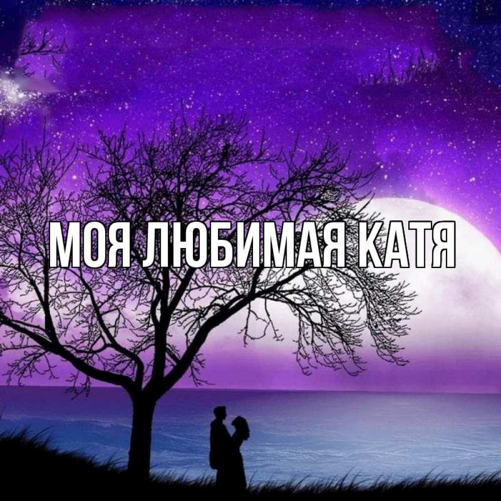 Открытка на каждый день с именем, Моя-любимая-Катя Главная огромная луна и парочка Прикольная открытка с пожеланием онлайн скачать бесплатно 