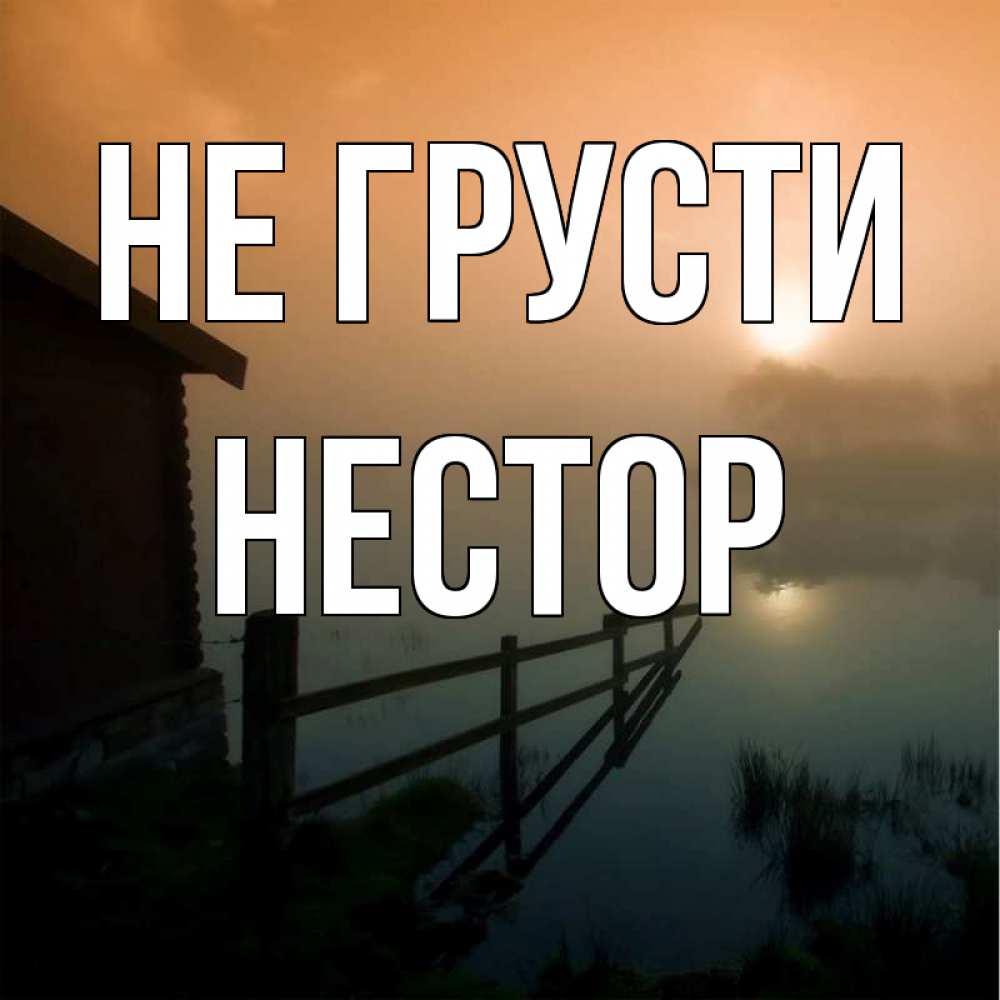 Открытка на каждый день с именем, Нестор Не грусти дом у озера Прикольная открытка с пожеланием онлайн скачать бесплатно 