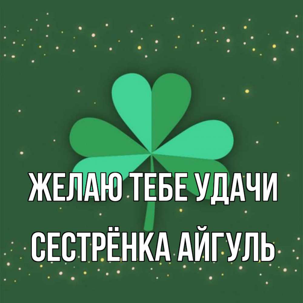 Открытка на каждый день с именем, Сестрёнка-Айгуль Желаю тебе удачи лист клевера Прикольная открытка с пожеланием онлайн скачать бесплатно 