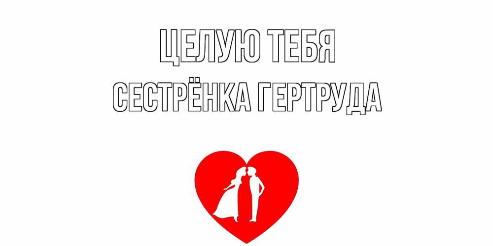 Открытка на каждый день с именем, Сестрёнка-Гертруда Целую тебя сердце Прикольная открытка с пожеланием онлайн скачать бесплатно 