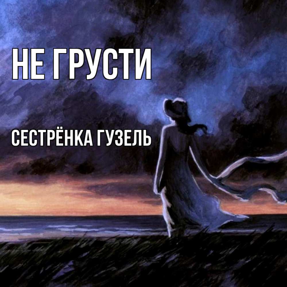 Открытка на каждый день с именем, Сестрёнка-Гузель Не грусти картина Прикольная открытка с пожеланием онлайн скачать бесплатно 