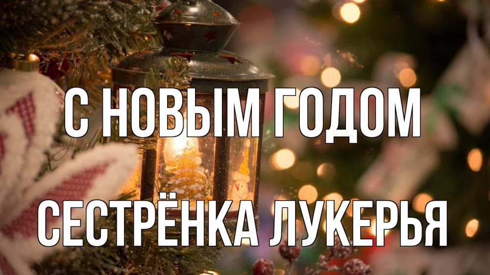 Открытка на каждый день с именем, Сестрёнка-Лукерья С новым годом новый год фонарик Прикольная открытка с пожеланием онлайн скачать бесплатно 