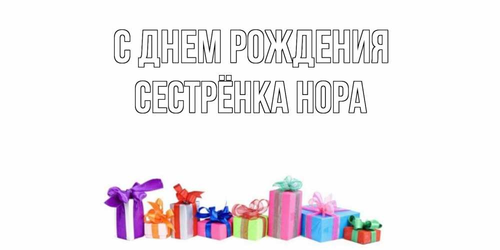 Открытка на каждый день с именем, Сестрёнка-Нора С днем рождения Коробка, Прикольная открытка с пожеланием онлайн скачать бесплатно 