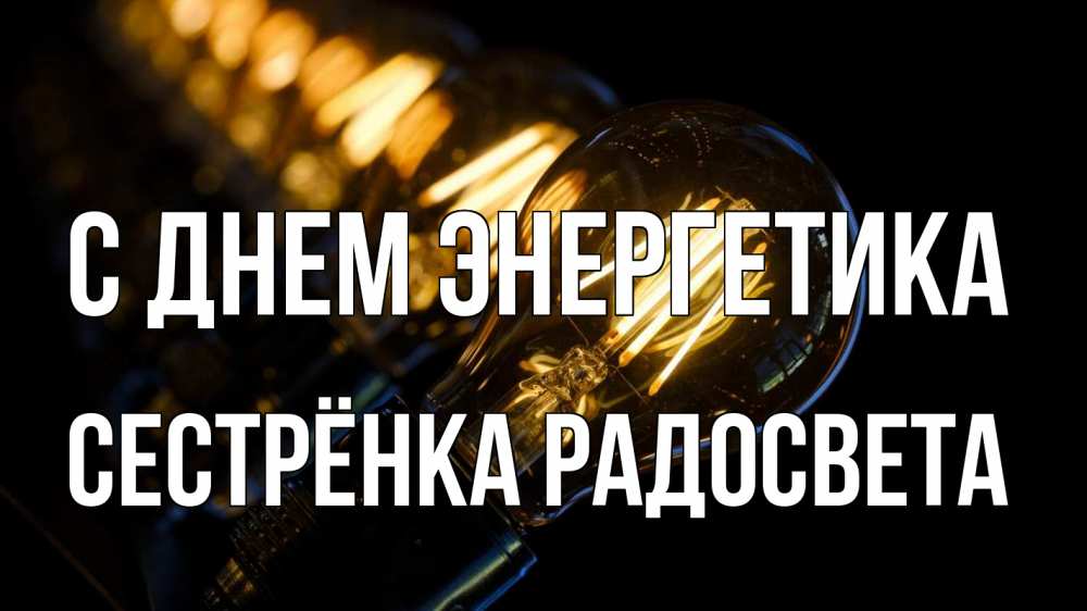 Открытка на каждый день с именем, Сестрёнка-Радосвета С днем энергетика лампочка Прикольная открытка с пожеланием онлайн скачать бесплатно 