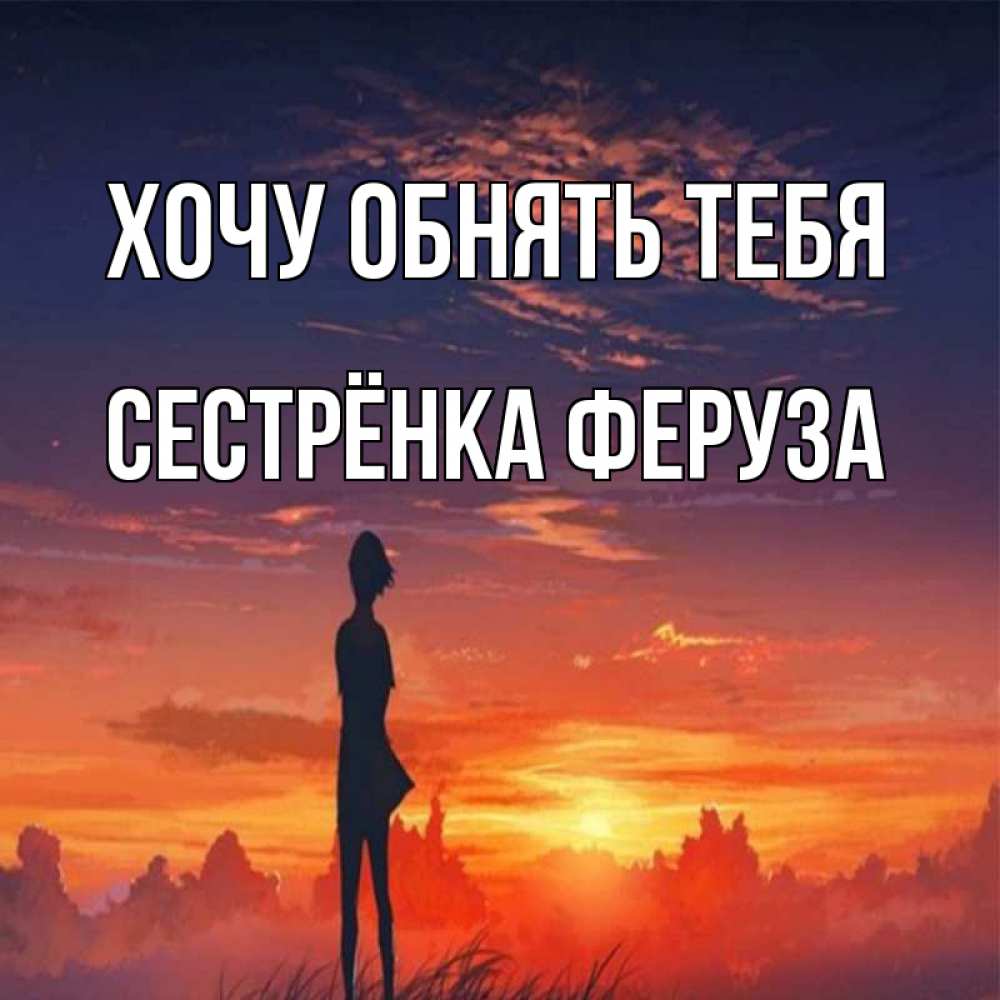 Открытка на каждый день с именем, Сестрёнка-Феруза Хочу обнять тебя стройная девушка Прикольная открытка с пожеланием онлайн скачать бесплатно 