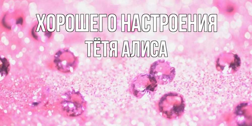 Открытка на каждый день с именем, Тётя-Алиса Хорошего настроения рубины и красота Прикольная открытка с пожеланием онлайн скачать бесплатно 