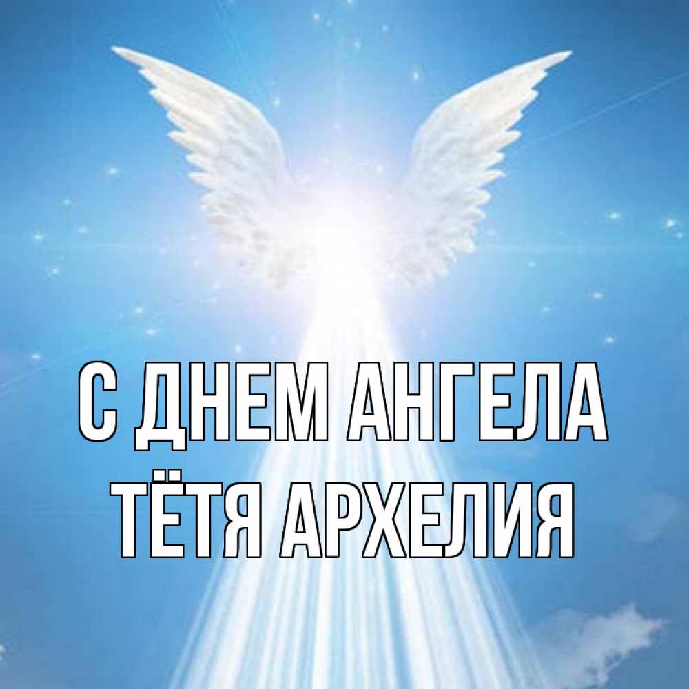 Открытка на каждый день с именем, Тётя-Архелия С днем ангела поток света Прикольная открытка с пожеланием онлайн скачать бесплатно 