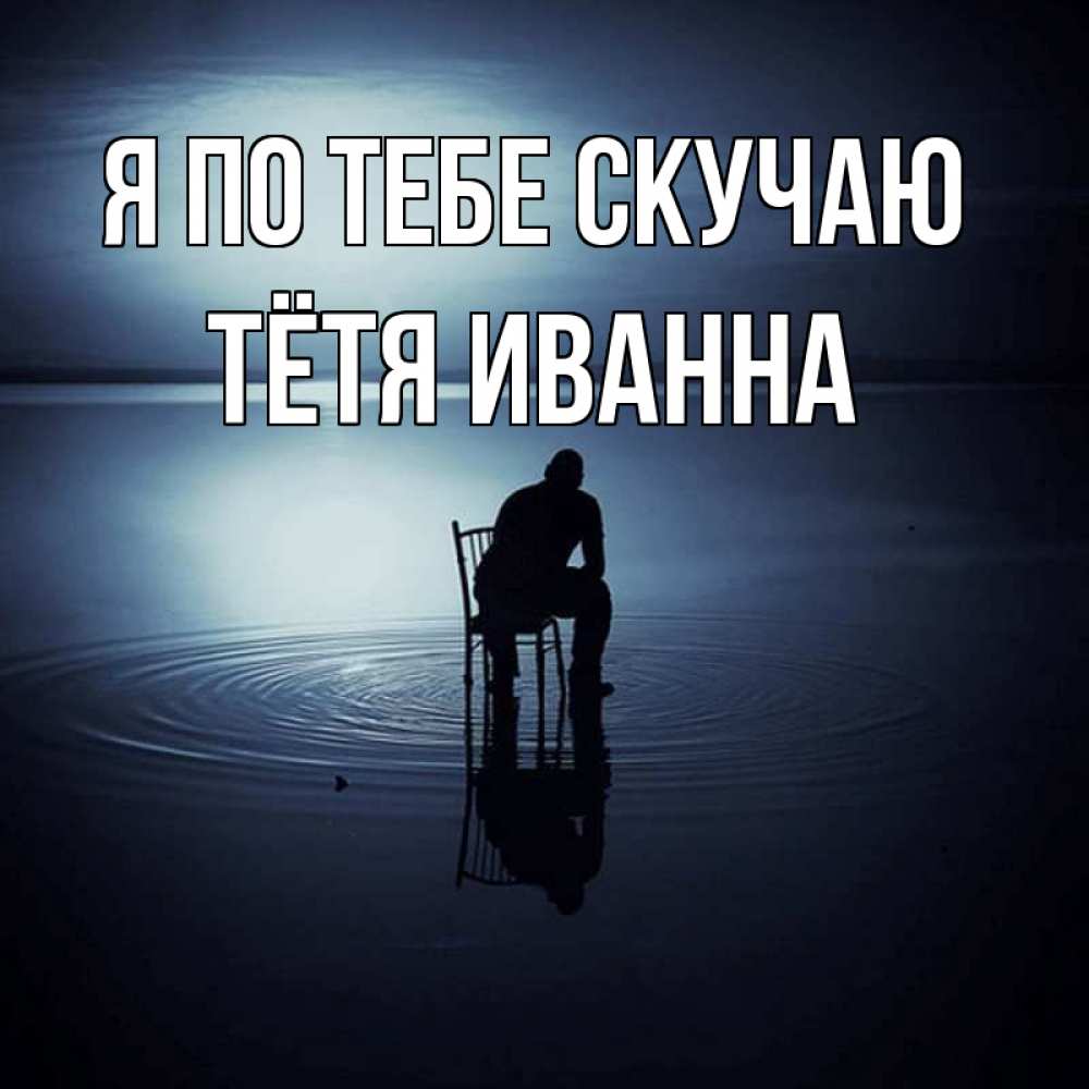 Открытка на каждый день с именем, Тётя-Иванна Я по тебе скучаю грусть Прикольная открытка с пожеланием онлайн скачать бесплатно 