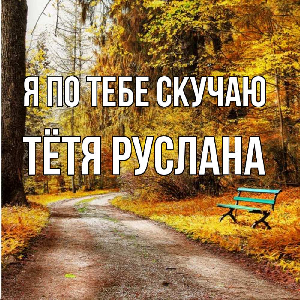 Открытка на каждый день с именем, Тётя-Руслана Я по тебе скучаю зеленая лавочка и осенний лес Прикольная открытка с пожеланием онлайн скачать бесплатно 