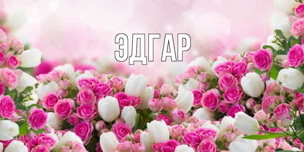 Открытка на каждый день с именем, Эдгар Главная валентинка с именем Прикольная открытка с пожеланием онлайн скачать бесплатно 