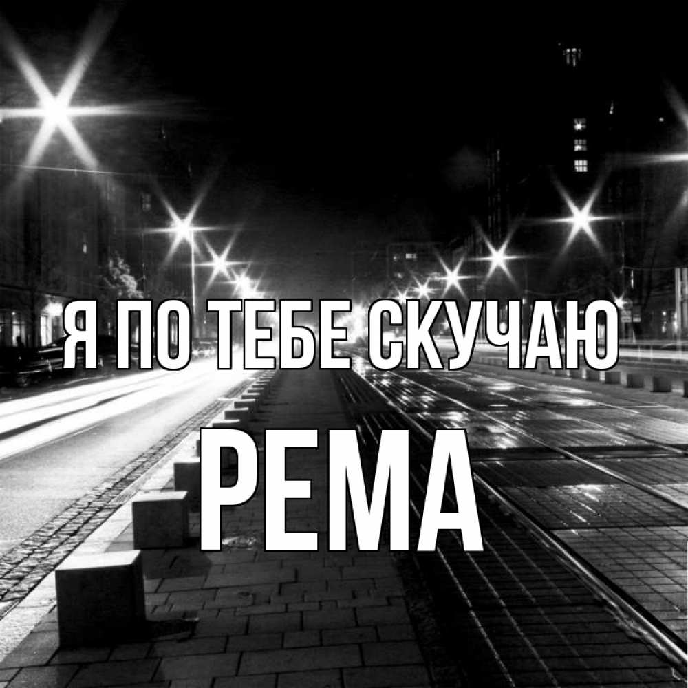 Открытка на каждый день с именем, Рема Я по тебе скучаю проспект Прикольная открытка с пожеланием онлайн скачать бесплатно 