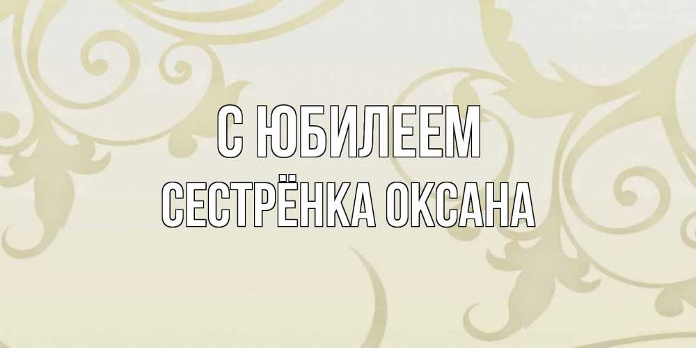 Открытка на каждый день с именем, Сестрёнка-Оксана С юбилеем Открытка с простым фоном Прикольная открытка с пожеланием онлайн скачать бесплатно 
