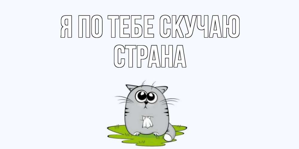 Открытка на каждый день с именем, Страна Я по тебе скучаю открытки с котиками я по тебе скучаю с именем Прикольная открытка с пожеланием онлайн скачать бесплатно 