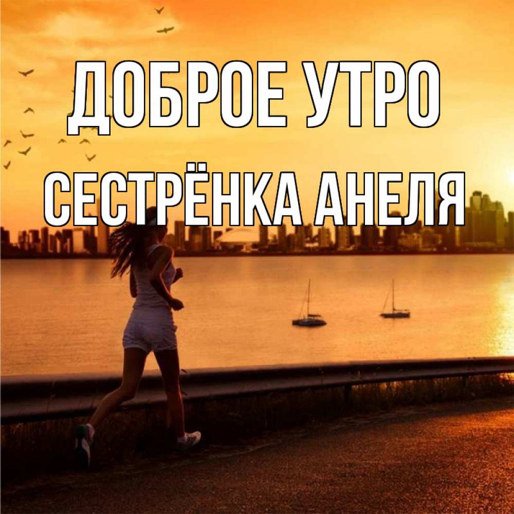 Открытка на каждый день с именем, Сестрёнка-Анеля Доброе утро девушка бежит Прикольная открытка с пожеланием онлайн скачать бесплатно 