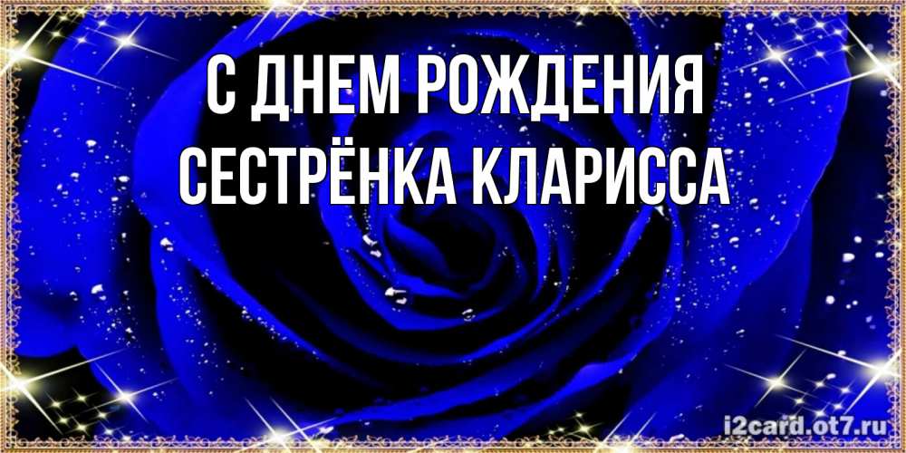 Открытка на каждый день с именем, Сестрёнка-Кларисса С днем рождения голубые цветы в росе Прикольная открытка с пожеланием онлайн скачать бесплатно 