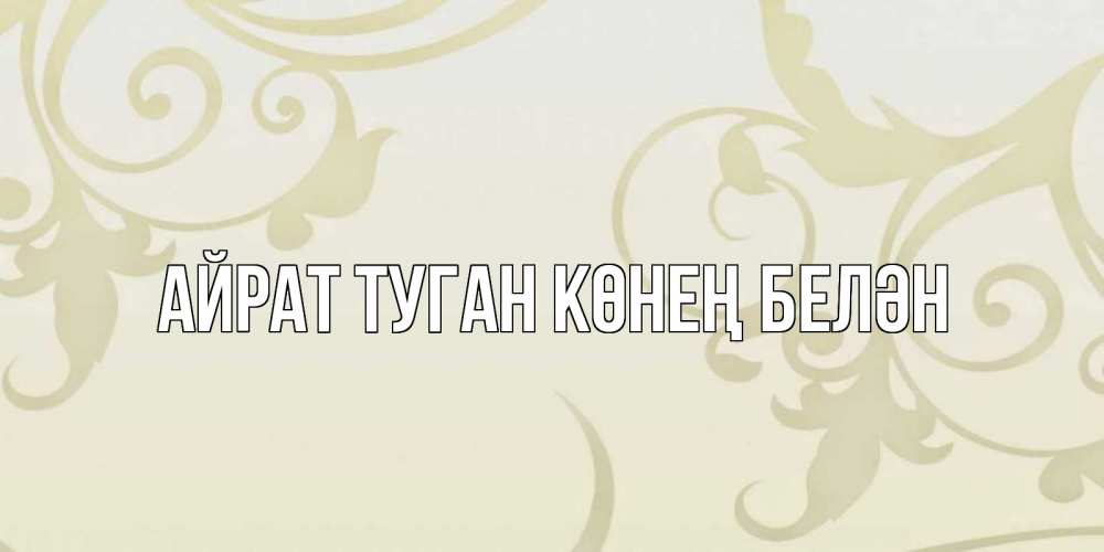 Открытка на каждый день с именем, Айрат-туган-көнең-белән Главная Открытка с простым фоном Прикольная открытка с пожеланием онлайн скачать бесплатно 