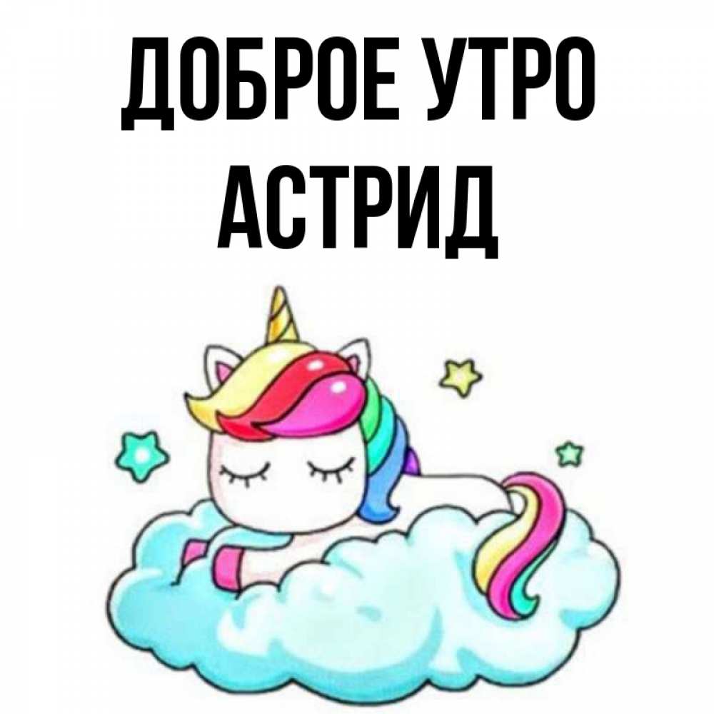 Открытка на каждый день с именем, Астрид Доброе утро радужное утро Прикольная открытка с пожеланием онлайн скачать бесплатно 