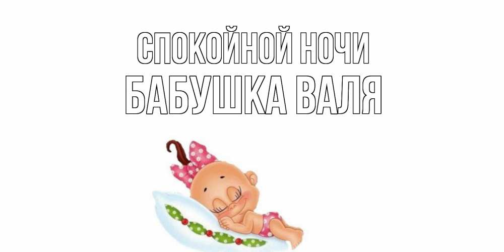 Открытка на каждый день с именем, Бабушка-Валя Спокойной ночи Подушка, младенец Прикольная открытка с пожеланием онлайн скачать бесплатно 