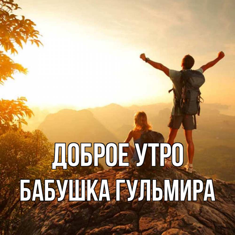 Открытка на каждый день с именем, Бабушка-Гульмира Доброе утро утро в горах Прикольная открытка с пожеланием онлайн скачать бесплатно 