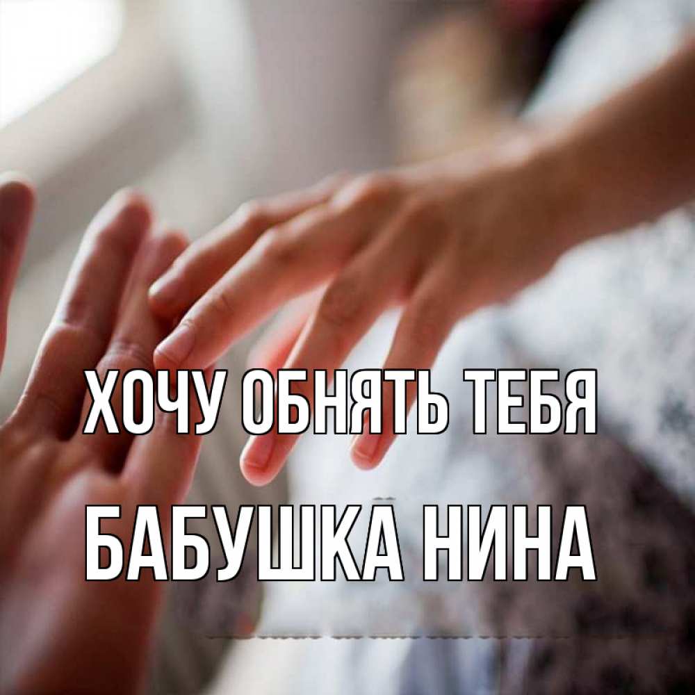 Открытка на каждый день с именем, Бабушка-Нина Хочу обнять тебя прикосновение Прикольная открытка с пожеланием онлайн скачать бесплатно 