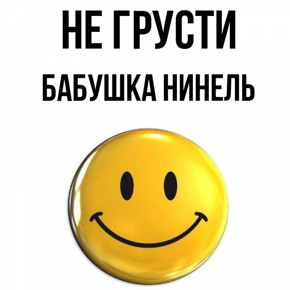 Открытка на каждый день с именем, Бабушка-Нинель Не грусти желаем всем позитива Прикольная открытка с пожеланием онлайн скачать бесплатно 