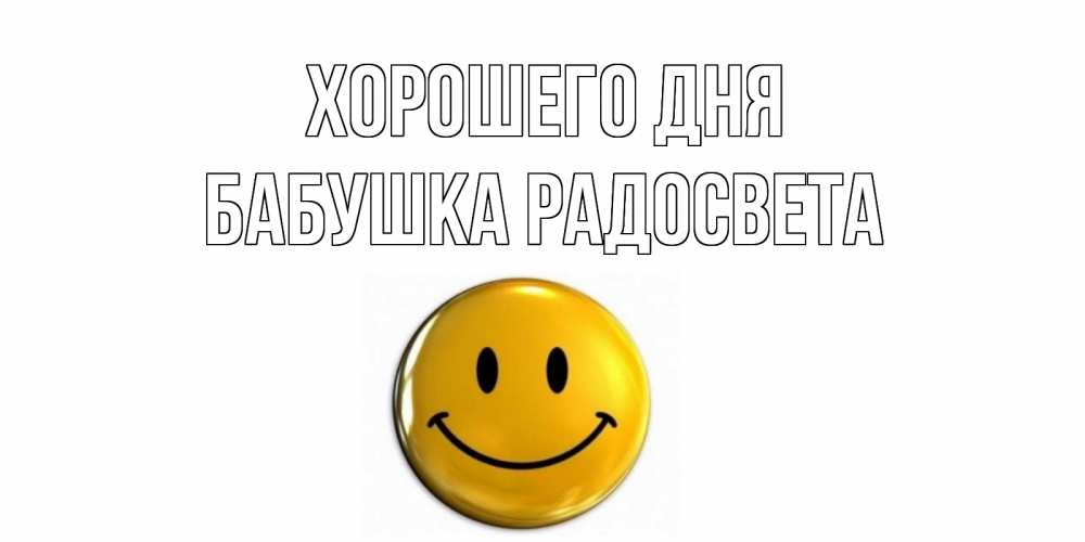 Открытка на каждый день с именем, Бабушка-Радосвета Хорошего дня отличного дня Прикольная открытка с пожеланием онлайн скачать бесплатно 