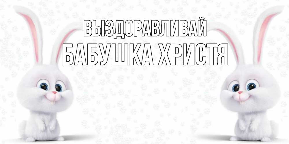 Открытка на каждый день с именем, Бабушка-Христя Выздоравливай не болей с зайцем Прикольная открытка с пожеланием онлайн скачать бесплатно 