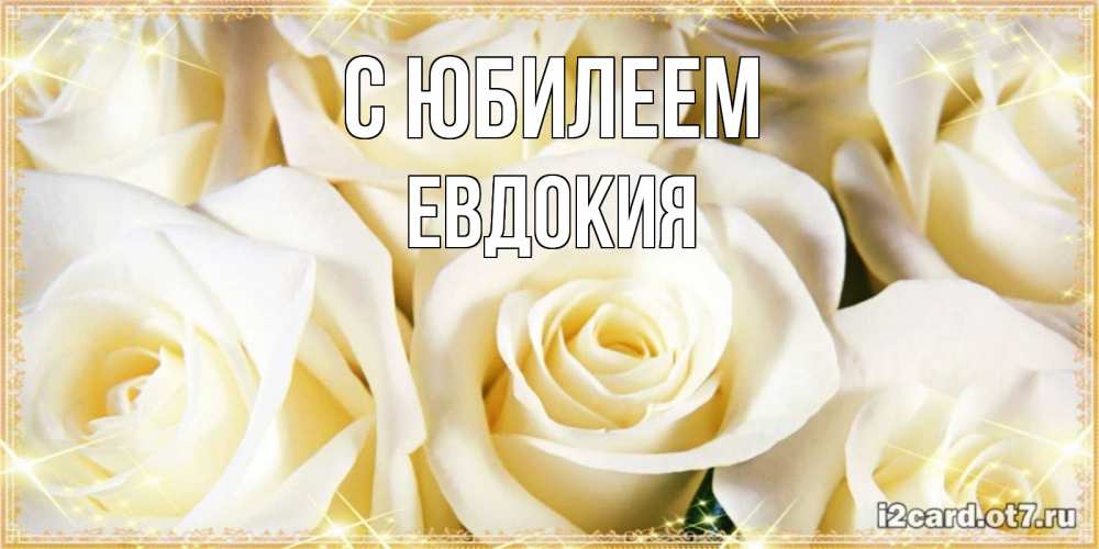 Открытка на каждый день с именем, Евдокия С юбилеем розочки белого цвета на открытке Прикольная открытка с пожеланием онлайн скачать бесплатно 