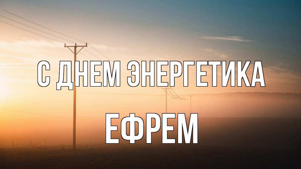 Открытка на каждый день с именем, Ефрем С днем энергетика дымка столбы провода Прикольная открытка с пожеланием онлайн скачать бесплатно 