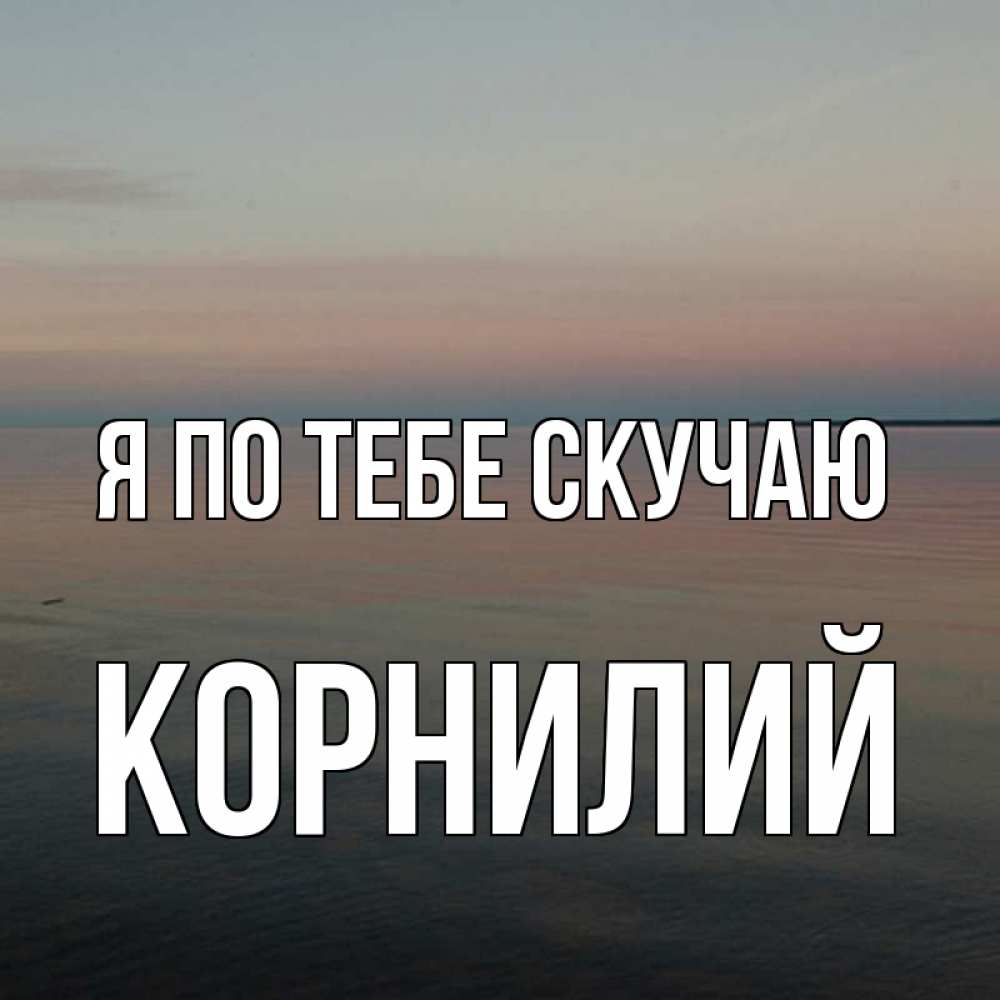 Открытка на каждый день с именем, Корнилий Я по тебе скучаю пусто Прикольная открытка с пожеланием онлайн скачать бесплатно 